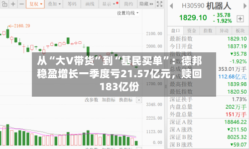 从“大V带货”到“基民买单”：德邦稳盈增长一季度亏21.57亿元，赎回183亿份-第1张图片