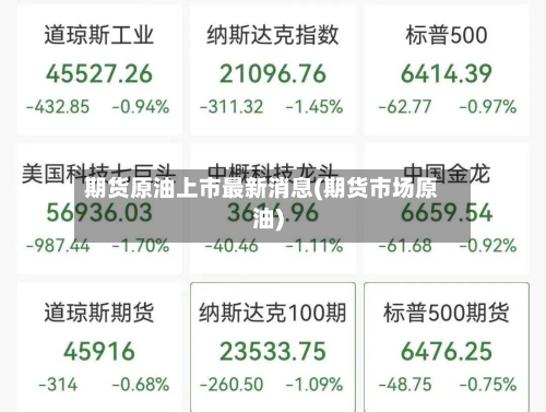 期货原油上市最新消息(期货市场原油)-第1张图片
