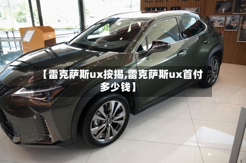 【雷克萨斯ux按揭,雷克萨斯ux首付多少钱】-第2张图片