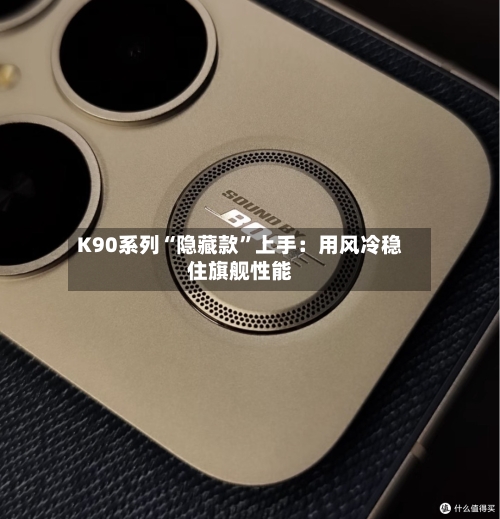 K90系列“隐藏款	”上手：用风冷稳住旗舰性能-第1张图片