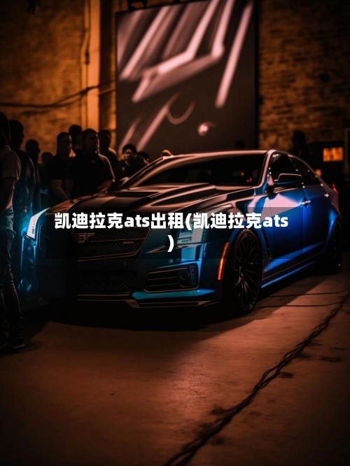 凯迪拉克ats出租(凯迪拉克ats)-第1张图片