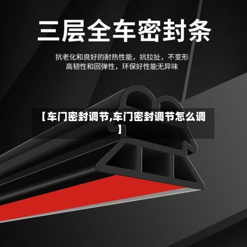 【车门密封调节,车门密封调节怎么调】-第1张图片