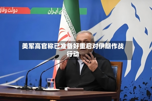 美军高官称已准备好重启对伊朗作战行动-第1张图片