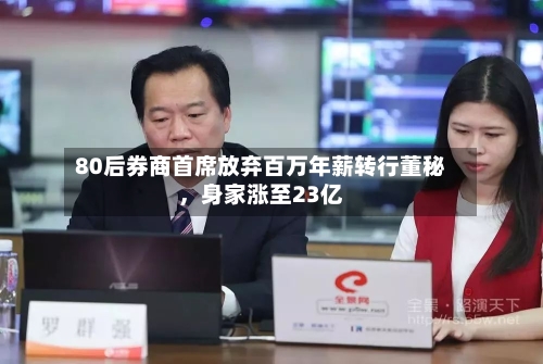 80后券商首席放弃百万年薪转行董秘	，身家涨至23亿-第2张图片