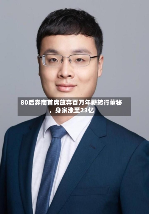 80后券商首席放弃百万年薪转行董秘，身家涨至23亿-第1张图片
