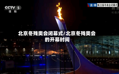 北京冬残奥会闭幕式/北京冬残奥会的开幕时间-第2张图片