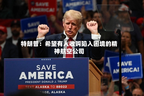 特朗普：希望有人收购陷入困境的精神航空公司-第1张图片