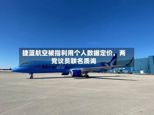 捷蓝航空被指利用个人数据定价	，两党议员联名质询-第1张图片