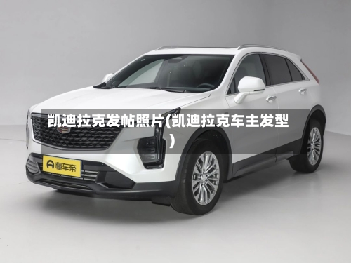 凯迪拉克发帖照片(凯迪拉克车主发型)-第1张图片