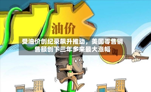 受油价创纪录飙升推动，美国零售销售额创下三年多来最大涨幅-第2张图片