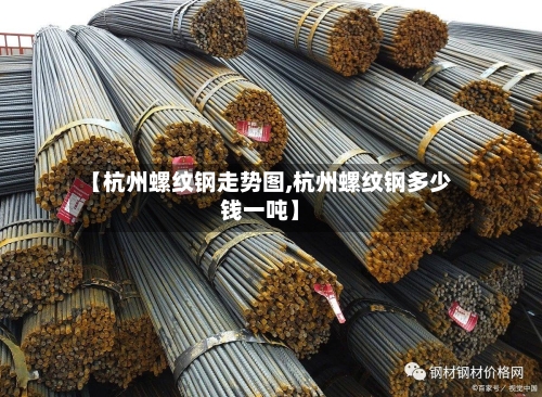 【杭州螺纹钢走势图,杭州螺纹钢多少钱一吨】-第1张图片