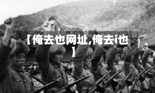 【俺去也网址,俺去i也】-第1张图片