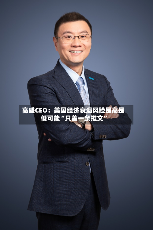 高盛CEO：美国经济衰退风险是高是低可能“只差一条推文”-第2张图片