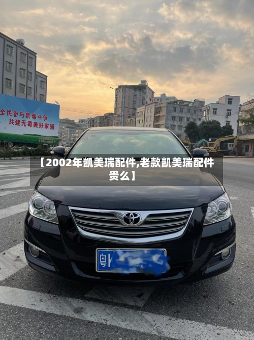【2002年凯美瑞配件,老款凯美瑞配件贵么】-第1张图片