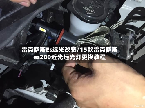 雷克萨斯Es远光改装/15款雷克萨斯es200近光远光灯更换教程-第1张图片