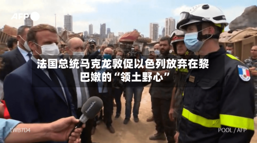 法国总统马克龙敦促以色列放弃在黎巴嫩的“领土野心”-第3张图片