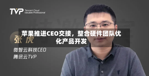 苹果推进CEO交接，整合硬件团队优化产品开发-第2张图片