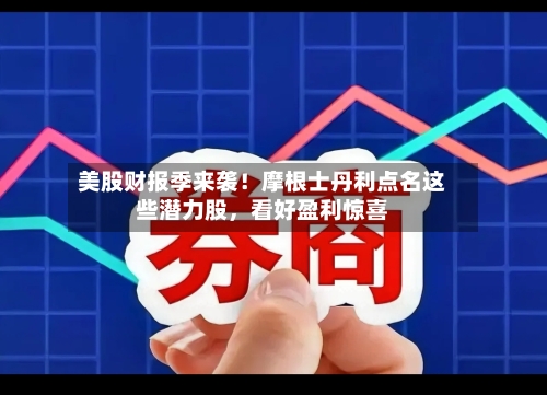 美股财报季来袭！摩根士丹利点名这些潜力股，看好盈利惊喜-第1张图片