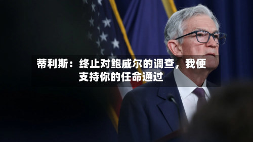 蒂利斯：终止对鲍威尔的调查，我便支持你的任命通过-第2张图片