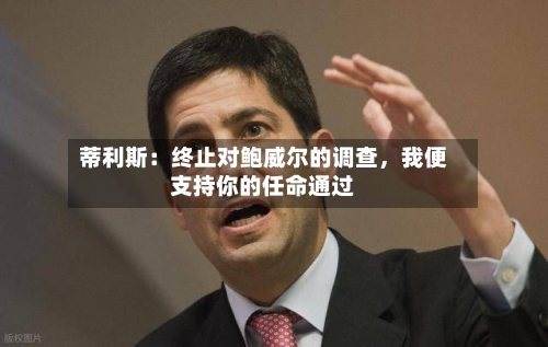 蒂利斯：终止对鲍威尔的调查，我便支持你的任命通过-第3张图片