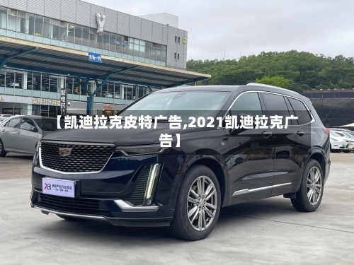 【凯迪拉克皮特广告,2021凯迪拉克广告】-第1张图片