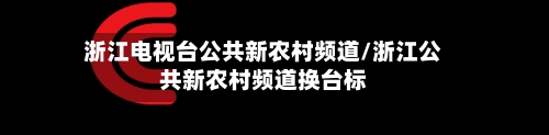 浙江电视台公共新农村频道/浙江公共新农村频道换台标-第1张图片