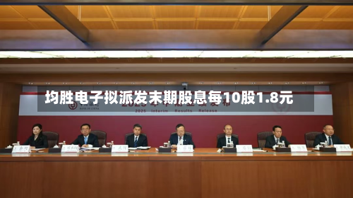 均胜电子拟派发末期股息每10股1.8元-第1张图片