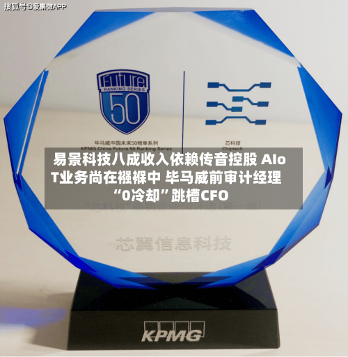 易景科技八成收入依赖传音控股 AIoT业务尚在襁褓中 毕马威前审计经理“0冷却”跳槽CFO-第3张图片