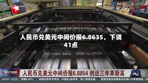 人民币兑美元中间价报6.8635	，下调41点-第1张图片