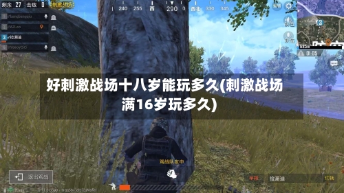 好刺激战场十八岁能玩多久(刺激战场满16岁玩多久)-第2张图片