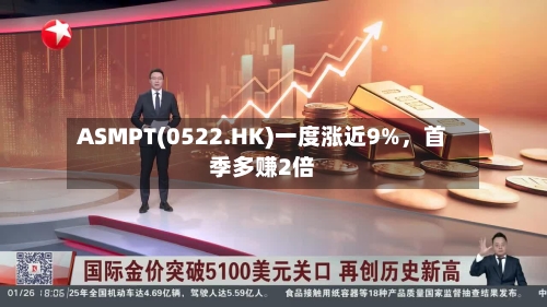 ASMPT(0522.HK)一度涨近9%，首季多赚2倍-第1张图片