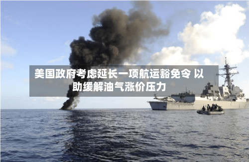 美国政府考虑延长一项航运豁免令 以助缓解油气涨价压力-第1张图片