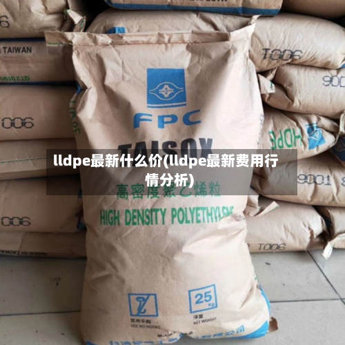 lldpe最新什么价(lldpe最新费用行情分析)-第1张图片