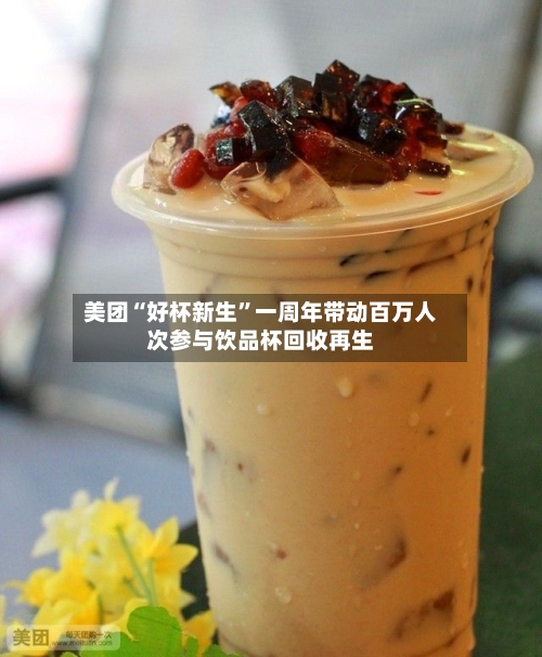 美团“好杯新生”一周年带动百万人次参与饮品杯回收再生-第2张图片