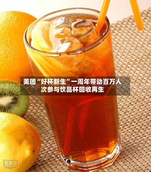 美团“好杯新生	”一周年带动百万人次参与饮品杯回收再生-第3张图片