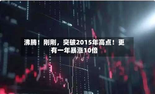沸腾！刚刚，突破2015年高点！更有一年暴涨10倍-第2张图片