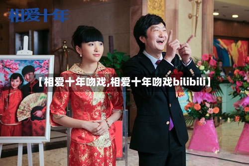 【相爱十年吻戏,相爱十年吻戏bilibili】-第2张图片