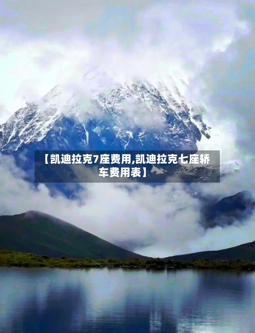 【凯迪拉克7座费用,凯迪拉克七座轿车费用表】-第1张图片