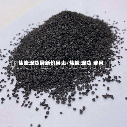 焦炭现货最新价目表/焦炭 现货 费用-第2张图片