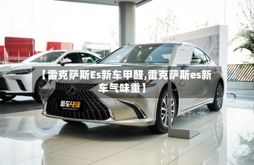 【雷克萨斯Es新车甲醛,雷克萨斯es新车气味重】-第2张图片