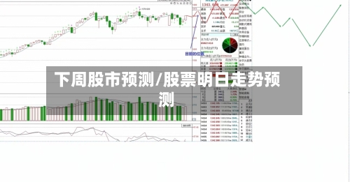 下周股市预测/股票明日走势预测-第1张图片