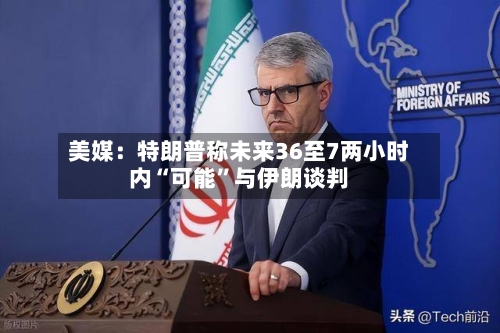 美媒：特朗普称未来36至7两小时内“可能”与伊朗谈判-第1张图片