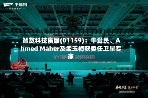 智数科技集团(01159)：牛爱民、Ahmed Maher及孟玉梅获委任卫星专家-第1张图片