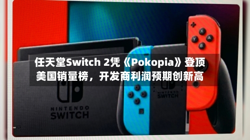任天堂Switch 2凭《Pokopia》登顶美国销量榜	，开发商利润预期创新高-第3张图片