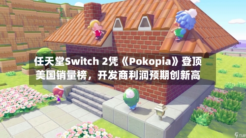 任天堂Switch 2凭《Pokopia》登顶美国销量榜，开发商利润预期创新高-第2张图片