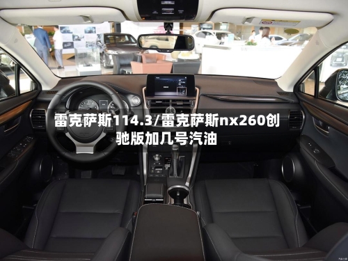 雷克萨斯114.3/雷克萨斯nx260创驰版加几号汽油-第3张图片
