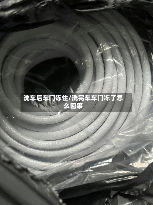 洗车后车门冻住/洗完车车门冻了怎么回事-第1张图片