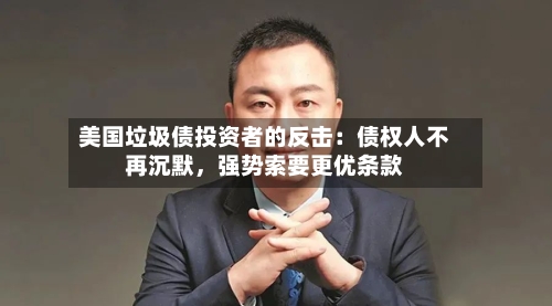 美国垃圾债投资者的反击：债权人不再沉默，强势索要更优条款-第1张图片