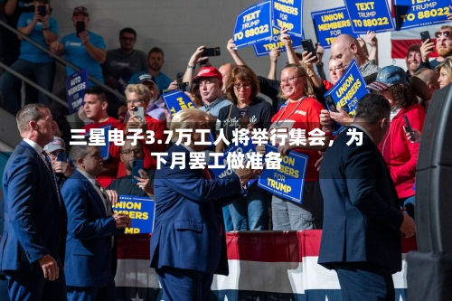 三星电子3.7万工人将举行集会，为下月罢工做准备-第1张图片