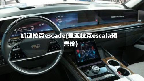 凯迪拉克escade(凯迪拉克escala预售价)-第1张图片